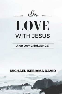 In Love With Jesus: A 40-Day Challenge to Consciously Grow in Intimacy with Jesus by Balogun, Sola