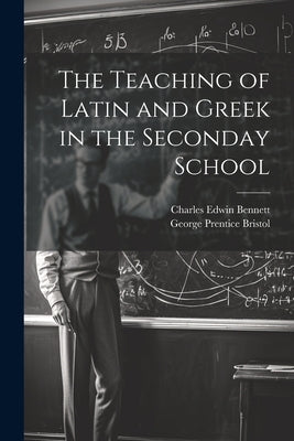 The Teaching of Latin and Greek in the Seconday School by Bennett, Charles Edwin