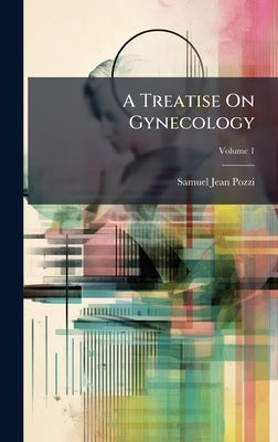 A Treatise On Gynecology by Pozzi, Samuel Jean