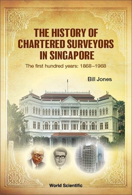 History of Chartered Surveyors in Singapore, The: The First Hundred Years: 1868 - 1968 by Jones, William James