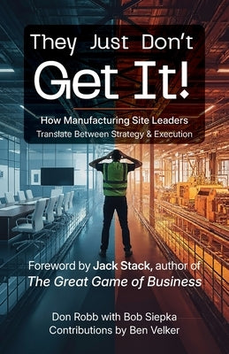 They Just Don't Get It: How Manufacturing Site Leaders Translate Between Strategy & Execution by Robb, Don