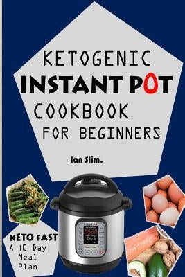 Keto Fast: Complete Ketogenic Instant Pot Cookbook For Beginners - With A 10 Days Meal Plan For Starters by Slim, Ian