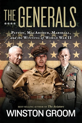 The Generals: Patton, Macarthur, Marshall, and the Winning of World War II by Groom, Winston