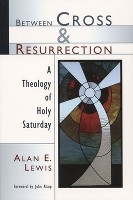 Between Cross and Resurrection: A Theology of Holy Saturday by Lewis, Alan E.