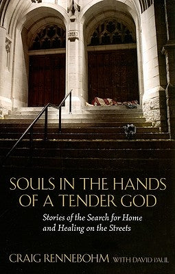 Souls in the Hands of a Tender God: Stories of the Search for Home and Healing on the Streets by Rennebohm, Craig