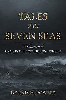 Tales of the Seven Seas: The Escapades of Captain Dynamite Johnny O'Brien by Powers, Dennis M.