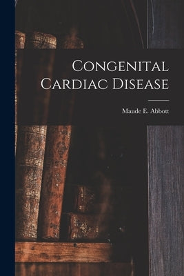 Congenital Cardiac Disease by Abbott, Maude E. (Maude Elizabeth) 1.