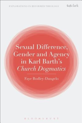 Sexual Difference, Gender, and Agency in Karl Barth's Church Dogmatics by Bodley-Dangelo, Faye