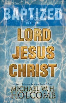Baptized Into the Lord Jesus Christ by Holcomb, Michael W. H.