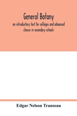 General botany; an introductory text for colleges and advanced classes in secondary schools by Nelson Transeau, Edgar