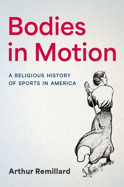 Bodies in Motion: A Religious History of Sports in America by Remillard, Arthur