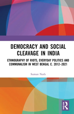 Democracy and Social Cleavage in India: Ethnography of Riots, Everyday Politics and Communalism in West Bengal C. 2012-2021 by Nath, Suman