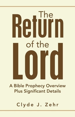 The Return of the Lord: A Bible Prophecy Overview Plus Significant Details by Zehr, Clyde J.