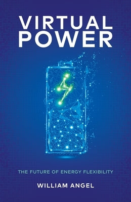 Virtual Power: The Future of Energy Flexibility by Angel, William