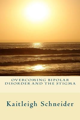 Overcoming Bipolar Disorder and the Stigma by Schneider, Kaitleigh