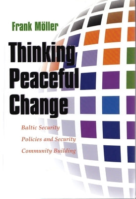 Thinking Peaceful Change: Baltic Security Policies and Security Community Building by Möller, Frank