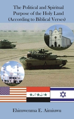 The Political and Spiritual Purpose of the Holy Land (According to Biblical Verses) by Aimiuwu, Ehimwenma E.