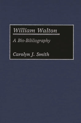 William Walton: A Bio-Bibliography by Smith, Carolyn J.