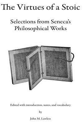 The Virtues of a Stoic: Selections from Seneca's Philosophical Works by Lawless, John M.