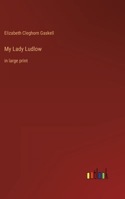 My Lady Ludlow: in large print by Gaskell, Elizabeth Cleghorn