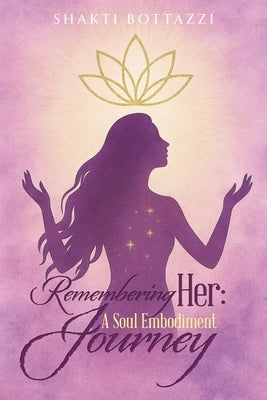 Remembering Her: A Soul Embodiment Journey by Bottazzi, Shakti