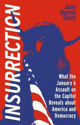 Insurrection: What the January 6 Assault on America Reveals about America and Democracy by Short, John Rennie