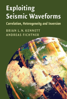 Exploiting Seismic Waveforms: Correlation, Heterogeneity and Inversion by Kennett, Brian L. N.