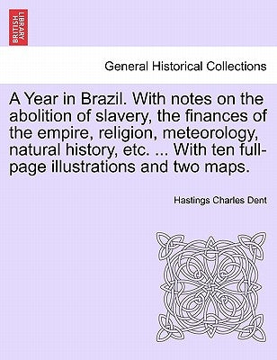 A Year in Brazil. With notes on the abolition of slavery, the finances of the empire, religion, meteorology, natural history, etc. ... With ten full-p by Dent, Hastings Charles