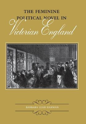The Feminine Political Novel in Victorian England by Harman, Barbara Leah