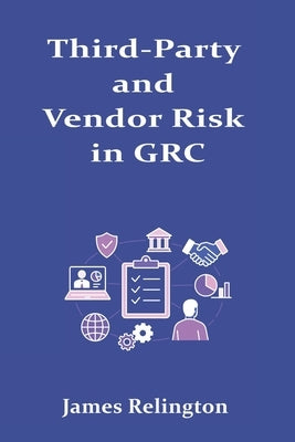 Third-Party and Vendor Risk in GRC: Collaborative Compliance Management by Relington, James