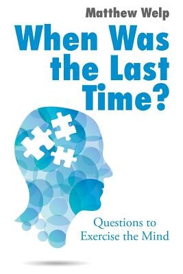 When Was the Last Time?: Questions to Exercise the Mind by Welp, Matthew