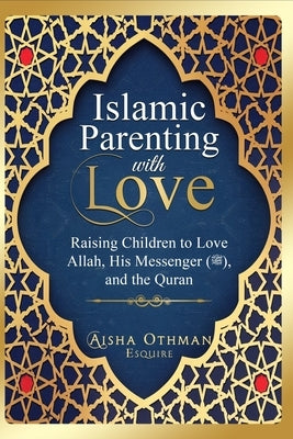 Islamic Parenting with Love: Raising Children to Love Allah, His Messenger (PBUH), and the Quran by Othman, Aisha