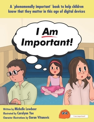 I Am Important!: A 'phenomenally important' book to help children know that they matter in this age of digital devices by Michelle, Lowbeer