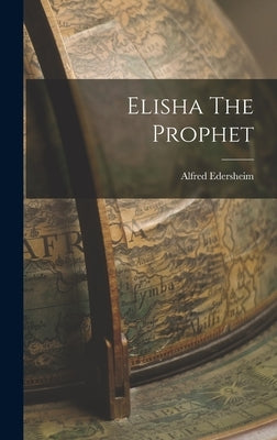 Elisha The Prophet by Edersheim, Alfred