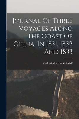Journal Of Three Voyages Along The Coast Of China, In 1831, 1832 And 1833 by Karl Friedrich a G?tzlaff