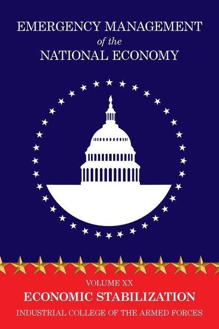 Emergency Management of the National Economy: Volume XX: Economic Stabilization by Industrial College of the Armed Forces