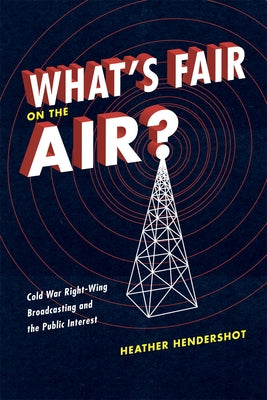 What's Fair on the Air?: Cold War Right-Wing Broadcasting and the Public Interest by Hendershot, Heather