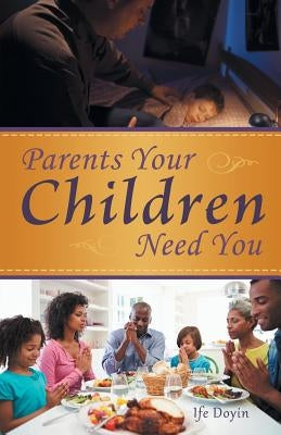 Parents Your Children Need You by Doyin, Ife