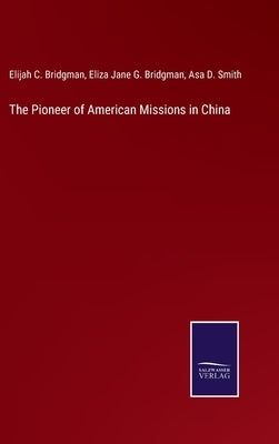 The Pioneer of American Missions in China by Bridgman, Elijah C.