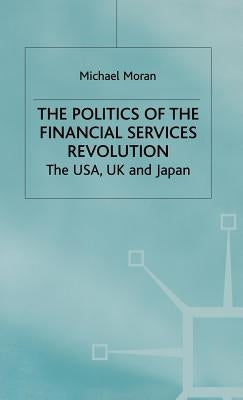 The Politics of the Financial Services Revolution: The Usa, UK and Japan by Moran, M.