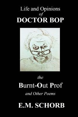 Life and Opinions of Dr. Bop The Burnt Out Prof and Other Poems by Schorb, E. M.