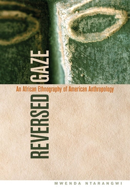 Reversed Gaze: An African Ethnography of American Anthropology by Ntarangwi, Mwenda