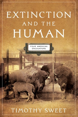 Extinction and the Human: Four American Encounters by Sweet, Timothy
