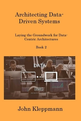 Architecting Data-Driven Systems Book 2: Laying the Groundwork for Data-Centric Architectures by Kleppmann, John