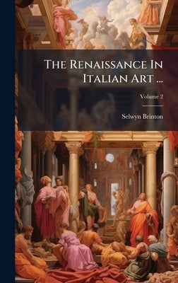 The Renaissance In Italian Art ... by Brinton, Selwyn