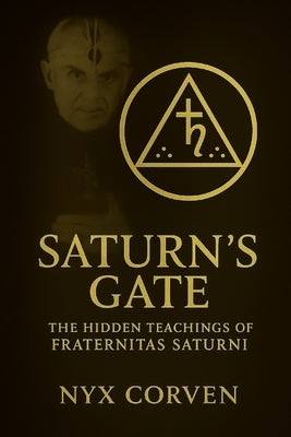Saturn's Gate: The Hidden Teachings of Fraternitas Saturni, Luciferian Magick, Astrological Initiation, and the Saturnian Path to Power by Corven, Nyx