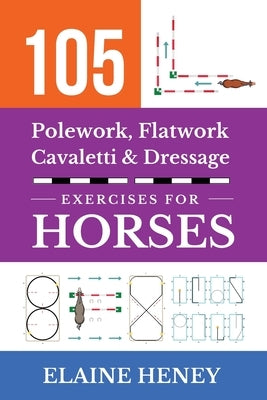 105 Polework, Flatwork, Cavaletti & Dressage Exercises for Horses by Heney, Elaine