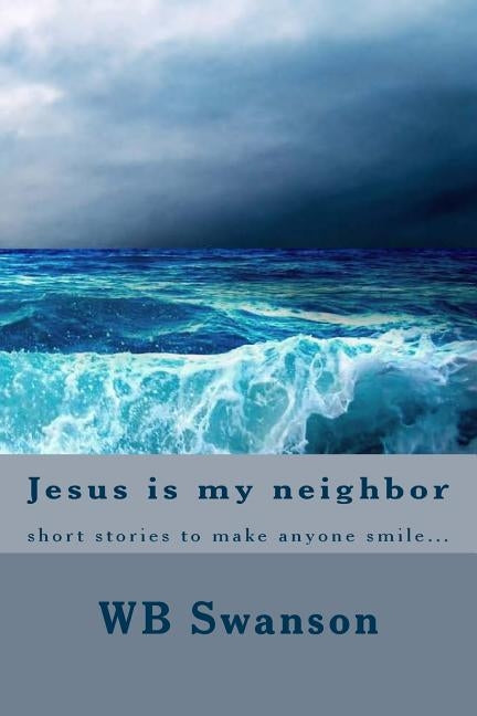 Jesus is my neighbor: short stories to make anyone smile... by Swanson, Wb