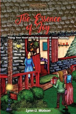 The Essence of Joy: Filling Your Heart with the Aromas of Jesus' Nativity by Watson, Lynn U.
