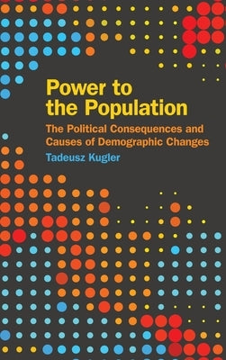 Power to the Population: The Political Consequences and Causes of Demographic Changes by Kugler, Tadeusz